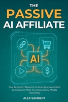 The Passive AI Affiliate: Your Beginner's Blueprint to Generating Automated Commissions While You Sleep with AI Affiliate Marketing (Make Money with AI) B0FB95S3LB Book Cover