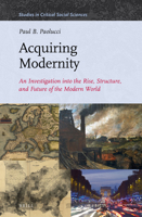 Acquiring Modernity: An Investigation into the Rise, Structure, and Future of the Modern World (Studies in Critical Social Science) 1642591912 Book Cover
