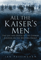 All the Kaiser's Men: The Life & Death of the German Army on the Western Front 1914-1918 075094241X Book Cover
