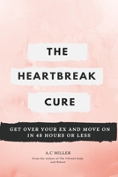 The Heartbreak Cure: How to Get Over Your Ex and Move On in 48 Hours or Less 1520229895 Book Cover