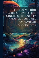 Thirteen Author Collections Of The Nineteenth Century And Five Centuries Of Familiar Quotations 1179534018 Book Cover