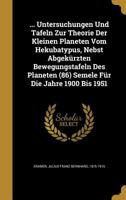 ... Untersuchungen Und Tafeln Zur Theorie Der Kleinen Planeten Vom Hekubatypus, Nebst Abgekürzten Bewegungstafeln Des Planeten (86) Semele Für Die Jahre 1900 Bis 1951 1372461345 Book Cover