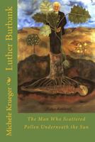 Luther Burbank: The Man Who Scattered Pollen Underneath the Sun 1530462657 Book Cover