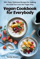 Vegan Cookbook for Everybody: 100+ Easy, Delicious Recipes for Making the Food You Love the Vegan Way 1720168873 Book Cover