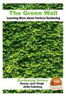 The Green Wall Learning More about Vertical Gardening (Gardening Series Book 43) 1535205989 Book Cover