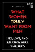 What Women Truly Want From Men: Sex, Love, and Relationships Simplified B0BHGB5B55 Book Cover