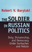 The Soldier in Russian Politics 1988-1996: Duty Dictatorship and Democracy Under Gorbachev and Yeltsin 1560003359 Book Cover