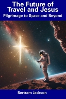 The Future of Travel and Jesus: Pilgrimage to Space and Beyond B0CDNKTH5F Book Cover