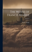 The Works of Francis Bragge; Volume V 1022085840 Book Cover