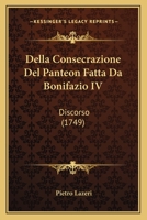 Della Consecrazione Del Panteon Fatta Da Bonifazio IV: Discorso (1749) 1166018857 Book Cover