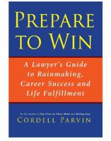 Prepare to Win: A Lawyer's Guide to Rainmaking, Career Success and Life Fulfillment 0979151910 Book Cover