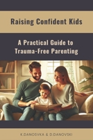 Raising Confident Kids: A Practical Guide to Trauma-Free Parenting B0FBGXMBM8 Book Cover