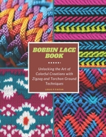 Bobbin Lace Book: Unlocking the Art of Colorful Creations with Zigzag and Torchon Ground Techniques B0CMR3BK8R Book Cover