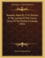 Remarks Made By T. H. Perkins At The Laying Of The Corner Stone Of The Boston Exchange 1241329109 Book Cover