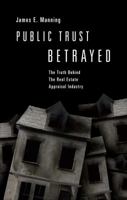 Public Trust Betrayed: The Truth Behind the Real Estate Appraisal Industry 1617393673 Book Cover