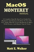 MacOS MONTEREY MANUAL: A Complete Step By Step User Guide For Beginners And Seniors On How To Use The New Apple MacOS 12 On MacBooks & iMacs. With Pictures And Handy Tips & Tricks B09TF6N45P Book Cover