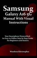 Samsung Galaxy A16 5G Manual with Visual Illustrations: Your Smartphone Demystified: An Easy-to-Follow Step-by-Step Guide for Beginners and Seniors B0F8SPMTM9 Book Cover
