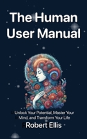 The Human User Manual: Unlock Your Potential, Master Your Mind, and Transform Your Life B0FCLCGVYV Book Cover
