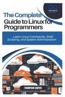THE COMPLETE GUIDE TO LINUX FOR PROGRAMMERS: Learn Linux Commands, Shell Scripting, and System Administration B0DSPGVKTH Book Cover