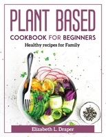 Plant Based Cookbook For Beginners: Healthy recipes for Family 1804371904 Book Cover