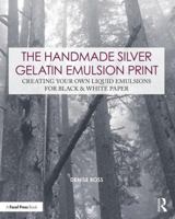 The Handmade Silver Gelatin Emulsion Print: Creating Your Own Liquid Emulsions for Black & White Paper 0815349912 Book Cover