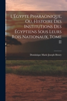 L'Égypte Pharaonique, ou, Histoire des Institutions des Égyptiens sous leurs rois Nationaux, Tome II 1018250662 Book Cover