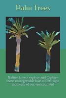Palm Trees: Nature Lovers explore and Capture those unforgettable love at first sight moments of our environment 1793246475 Book Cover