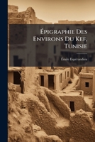 Épigraphie Des Environs Du Kef, Tunisie: Inscriptions Recueillies En 1882-1883 1149083182 Book Cover