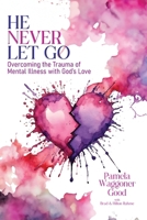 He Never Let Go: Overcoming the Trauma of Mental Illness with God's Love B0DQ9N19Z8 Book Cover