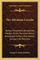 Abraham Lincoln; Books, Pamphlets, Broadsides, Medals, Busts, Personal Relics, Autograph Letters, Documents, Unique Life Portraits 1014716659 Book Cover