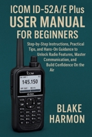 Icom ID-52A/E Plus User Manual for Beginners: Step-by-Step Instructions, Practical Tips, and Hands-On Guidance to Unlock Radio Features, Master Communication, and Build Confidence On the Air B0FSSXH8BT Book Cover
