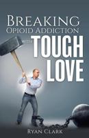 Breaking Opioid Addiction with Tough Love 154564442X Book Cover