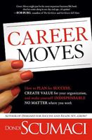 Career Moves: How to Plan for Success, Create Value for Your Organization, and Make Yourself Indispensable No Matter Where You Work 1599798573 Book Cover