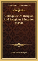 Colloquies on Religion and Religious Education: Originally Pub, as a Supplement to Hampden in the Nineteenth Century 0469986190 Book Cover