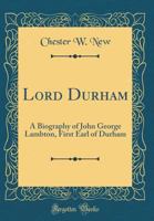 Lord Durham: A Biography of John George Lambton, First Earl of Durham 0331402742 Book Cover