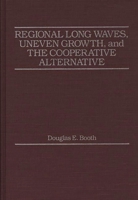 Regional Long Waves, Uneven Growth, and the Cooperative Alternative. 0275925676 Book Cover