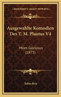 Ausgewahlte Komodien Des T. M. Plautus V4: Miles Gloriosus (1875) 1168062845 Book Cover