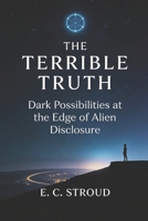 The Terrible Truth: Dark Possibilities at the Edge of Alien Disclosure B0GW3KRQJM Book Cover