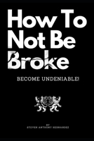 How To Not Be Broke: Become Undeniable! B0CJL28M9M Book Cover