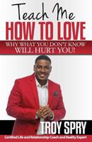 Teach Me How to Love: Why What You Don't Know Will Hurt You! 0996486380 Book Cover