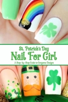 St. Patrick's Day Nail For Girl: A Step-by-Step Guide to Gorgeous Designs: Nail Art Book B08XLGG8X5 Book Cover