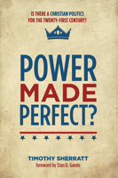 Power Made Perfect?: Is There a Christian Politics for the Twenty-First Century? 1498225942 Book Cover