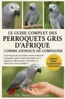 LE GUIDE COMPLET DES PERROQUETS GRIS D'AFRIQUE COMME ANIMAUX DE COMPAGNIE: Le perroquet gris du Gabon comme animal de compagnie : guide simple et ... l'éducation, la santé et les soins quotidiens B0G4FBNLB9 Book Cover