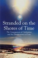 Stranded on the Shores of Time: The Consequences of Civilization and the Disappearance of Love 1499080964 Book Cover