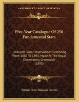 Five-Year Catalogue Of 258 Fundamental Stars: Deduced From Observations Extending From 1887 To 1891, Made At The Royal Observatory, Greenwich (1893) 1104128179 Book Cover