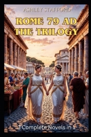 Rome 79 AD The Trilogy: 3 historical novels in 1 book: A Sweeping Historical Romance of Secrets, Desire, and the Catastrophe That Buried a Civilization B0GQ9ND5CW Book Cover