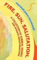 Fire. Sun. Salutation.: A Collection of Surreal Shorts and Intimate Transformations 0692362762 Book Cover