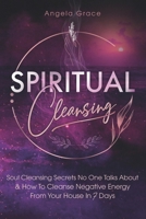 Spiritual Cleansing: Soul Cleansing Secrets No One Talks About & How To Cleanse Negative Energy From Your House In 7 Days 1953543758 Book Cover