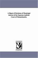 A Digest of Decisions of Municipal Interest of the Supreme Judicial Court of Massachusetts 1146247532 Book Cover