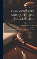 Commentaire Sur La Loi Des Successions: Formant Le Titre Premier Du Livre Troisième Du Code Civil; Volume 1 1020382147 Book Cover